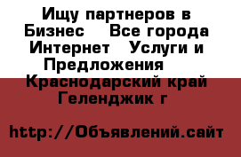 Ищу партнеров в Бизнес  - Все города Интернет » Услуги и Предложения   . Краснодарский край,Геленджик г.